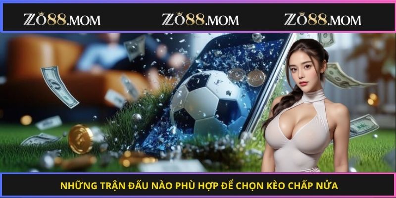 Những trận đấu nào phù hợp để chọn kèo chấp nửa