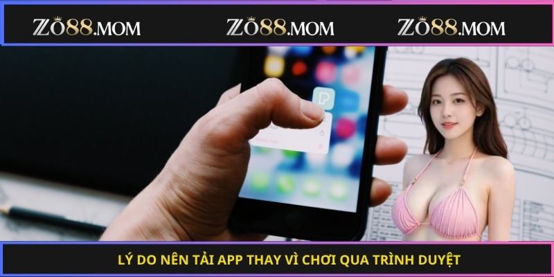 Lý do nên tải app thay vì chơi qua trình duyệt
